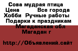 Сова-мудрая птица › Цена ­ 550 - Все города Хобби. Ручные работы » Подарки к праздникам   . Магаданская обл.,Магадан г.